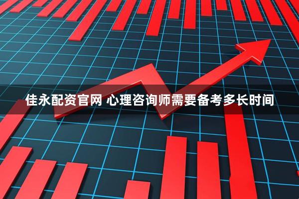 佳永配资官网 心理咨询师需要备考多长时间