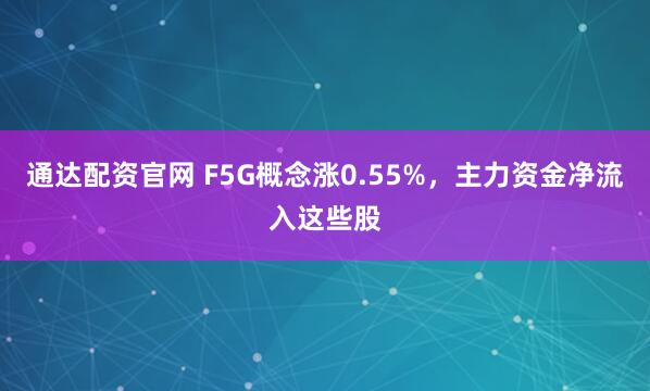 通达配资官网 F5G概念涨0.55%，主力资金净流入这些股