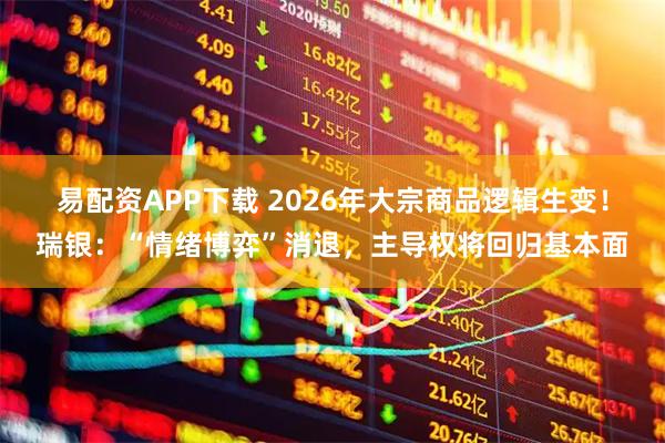 易配资APP下载 2026年大宗商品逻辑生变！瑞银：“情绪博弈”消退，主导权将回归基本面