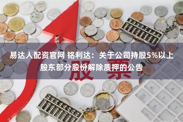 易达人配资官网 铭利达：关于公司持股5%以上股东部分股份解除质押的公告
