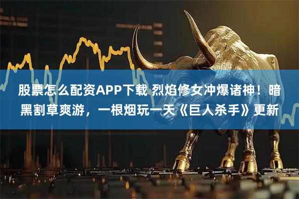 股票怎么配资APP下载 烈焰修女冲爆诸神！暗黑割草爽游，一根烟玩一天《巨人杀手》更新