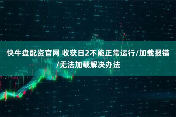 快牛盘配资官网 收获日2不能正常运行/加载报错/无法加载解决办法